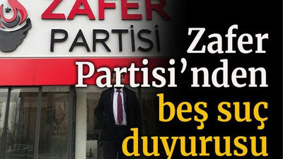Zafer Partisi’nden beş suç duyurusu!